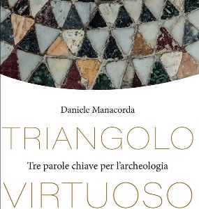 Daniele Manacorda - Triangolo virtuoso - Tre parole chiave per l'archeologia 
